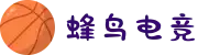 蜂鸟电竞(中国)官方网站‌ - 电竞比赛数据和视频直播平台